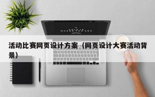 淇县活动比赛网页设计方案（网页设计大赛活动背景）
